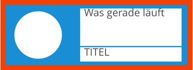 TITEL Was gerade läuft